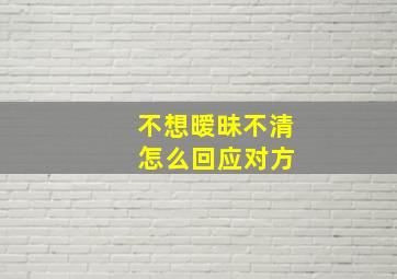 不想暧昧不清 怎么回应对方